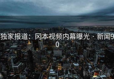 独家报道:冈本视频内幕曝光 · 新闻90 独家报道:冈本视频内幕曝光 · 新闻90