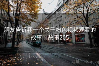 朋友告诉我一个关于粉色视频观看的故事 · 故事205