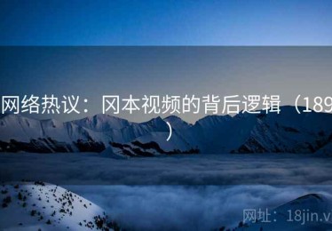 网络热议:冈本视频的背后逻辑(189 ) 网络热议:冈本视频的背后逻辑(189 )