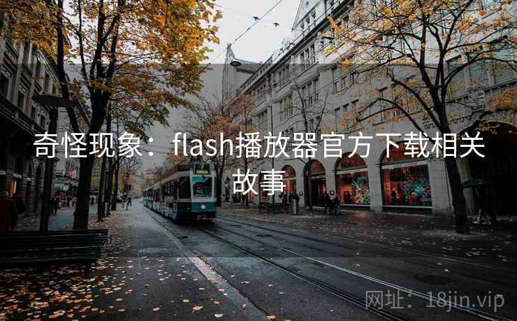 奇怪现象：flash播放器官方下载相关故事