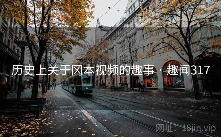 历史上关于冈本视频的趣事 · 趣闻317