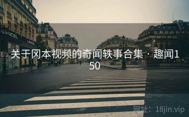 关于冈本视频的奇闻轶事合集 · 趣闻150