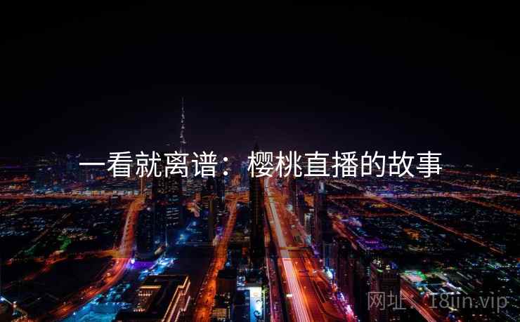 一看就离谱：樱桃直播的故事
