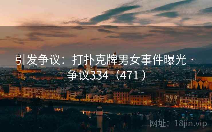 引发争议：打扑克牌男女事件曝光 · 争议334（471 ）