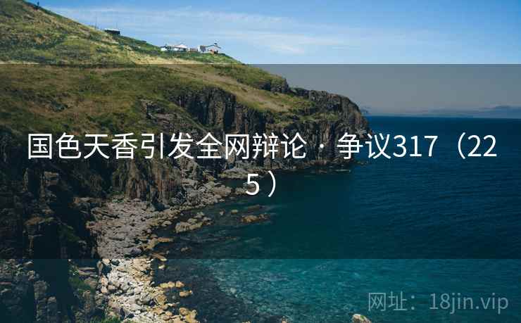 国色天香引发全网辩论 · 争议317（225 ）