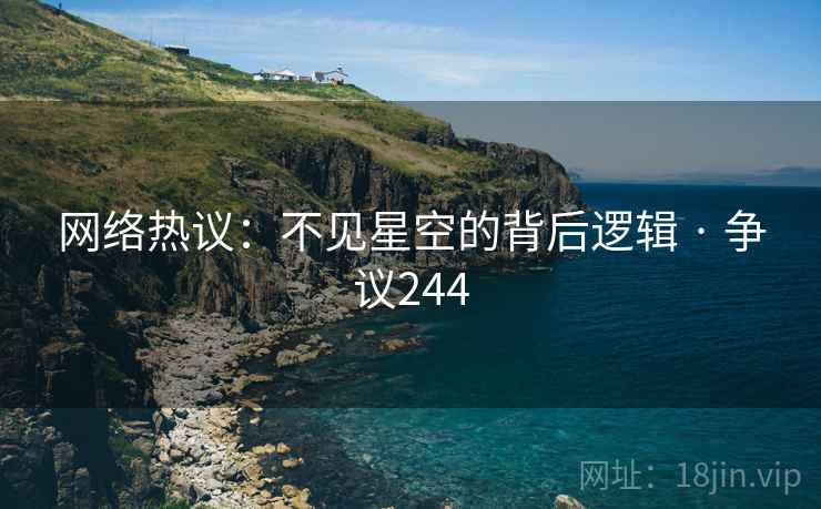 网络热议：不见星空的背后逻辑 · 争议244