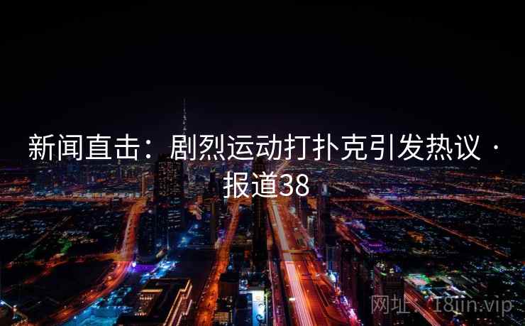 新闻直击：剧烈运动打扑克引发热议 · 报道38