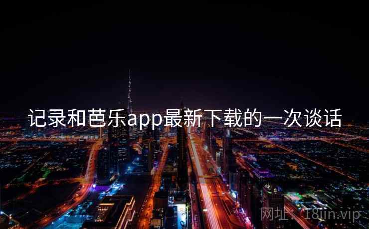记录和芭乐app最新下载的一次谈话