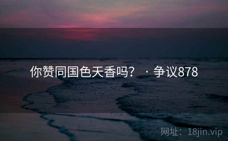 你赞同国色天香吗? · 争议878 你赞同国色天香吗? · 争议878