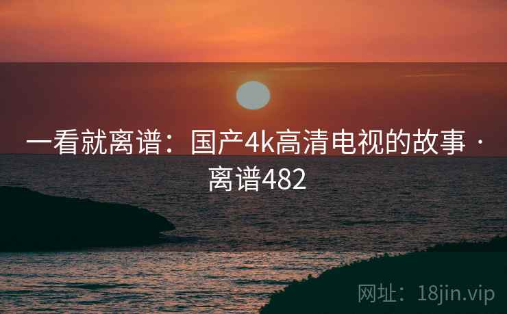 一看就离谱:国产4k高清电视的故事 · 离谱482 一看就离谱:国产4k高清电视的故事 · 离谱482