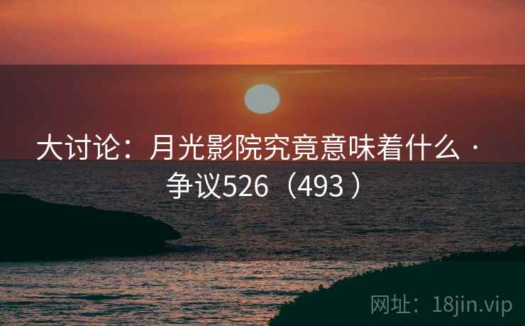 大讨论:月光影院究竟意味着什么 · 争议526(493 ) 大讨论:月光影院究竟意味着什么 · 争议526(493 )