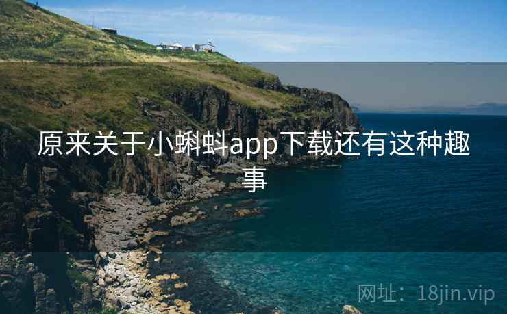 原来关于小蝌蚪app下载还有这种趣事 原来关于小蝌蚪app下载还有这种趣事