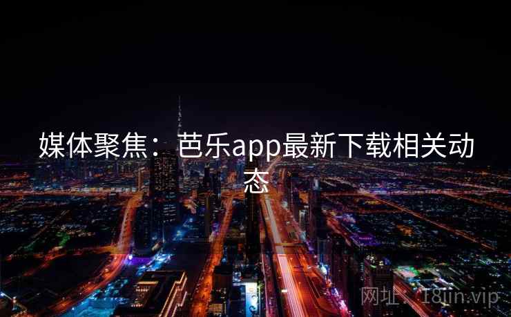 媒体聚焦：芭乐app最新下载相关动态