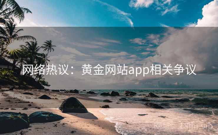 网络热议：黄金网站app相关争议